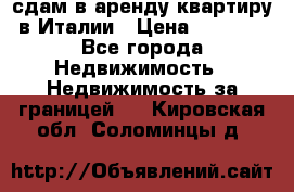 сдам в аренду квартиру в Италии › Цена ­ 1 000 - Все города Недвижимость » Недвижимость за границей   . Кировская обл.,Соломинцы д.